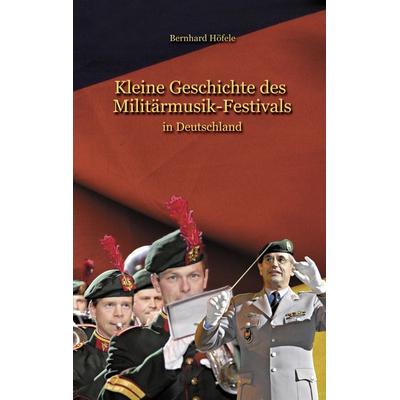 Kleine Geschichte des Militärmusik - Festivals, Taschenbuch von Bernhard Höfele, BoD – Books on Demand, 978-3-8370-5840-6