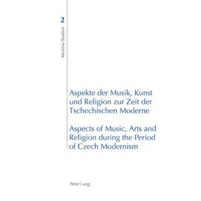 Aspekte der Musik, Kunst und Religion zur Zeit der Tschechischen Moderne- Aspects of Music, Arts and Religion during the Period of Czech Modernism,