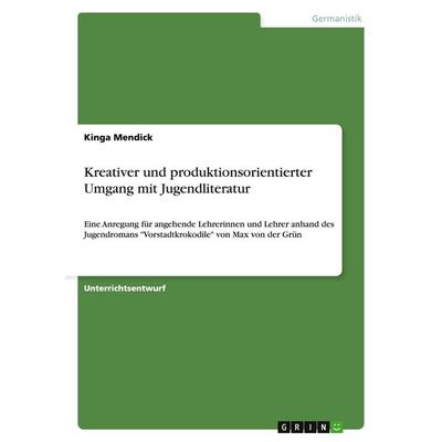 Kreativer und produktionsorientierter Umgang mit Jugendliteratur, Taschenbuch von Kinga Mendick, GRIN, 978-3-640-41098-9