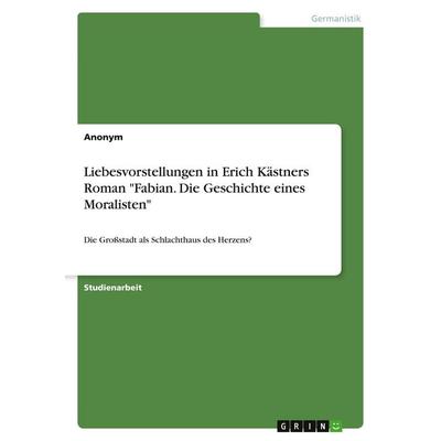Liebesvorstellungen in Erich Kästners Roman 'Fabian. Die Geschichte eines Moralisten'; Taschenbuch von Anonymous, GRIN, 978-3-346-55651-6