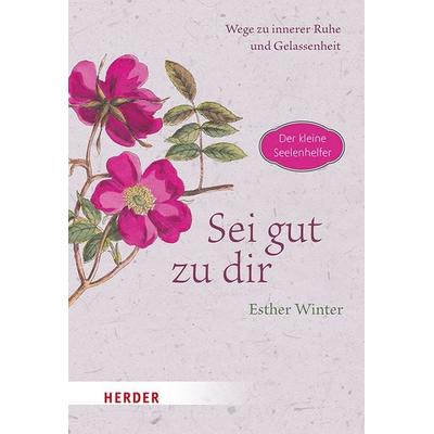 Sei gut zu dir - Wege zur inneren Ruhe und Gelassenheit, Gebundene Ausgabe von Esther Winter, Herder, 978-3-451-03418-3