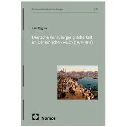 Deutsche Konsulargerichtsbarkeit im Osmanischen Reich (1761-1917), Fachbücher von Lars Regula