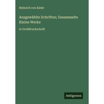 Ausgewählte Schriften; Gesammelte Kleine Werke, Gebundene Ausgabe von Heinrich Kleist, Antigonos Verlag, 978-3-563-71385-3