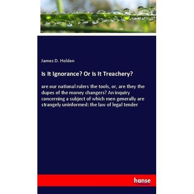 Is It Ignorance? Or Is It Treachery?, Taschenbuch von James D. Holden, Hansebooks, 978-3-348-04359-5