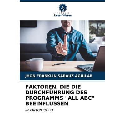FAKTOREN, DIE DIE DURCHFÜHRUNG DES PROGRAMMS 'ALL ABC' BEEINFLUSSEN, Taschenbuch von Jhon Franklin Sarauz Aguilar, Verlag Unser Wissen,