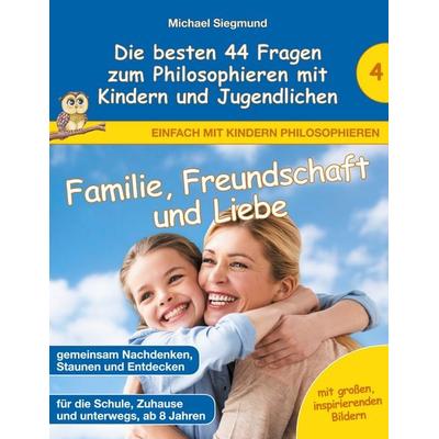 Familie, Freundschaft und Liebe - Die besten 44 Fragen zum Philosophieren mit Kindern und Jugendlichen, Taschenbuch von Michael Siegmund, BoD – Books