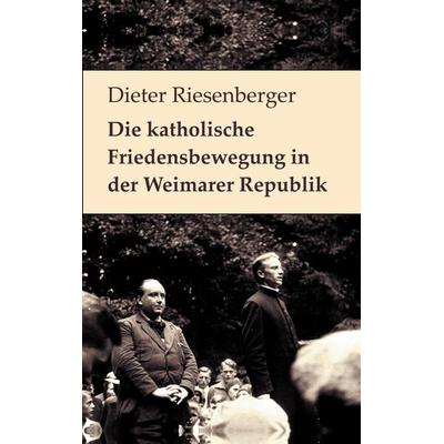 Die katholische Friedensbewegung in der Weimarer Republik, Taschenbuch von Dieter Riesenberger, BoD – Books on Demand, 978-3-7597-0649-2