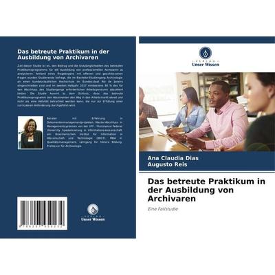 Das betreute Praktikum in der Ausbildung von Archivaren, Taschenbuch von Ana Claudia Dias,Augusto Reis, Verlag Unser Wissen, 978-620-7-95023-2