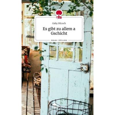 Es gibt zu allem a Gschicht. Life is a Story - story.one, Gebundene Ausgabe von Gaby Mlcoch, Story.one publishing, 978-3-7115-0946-8