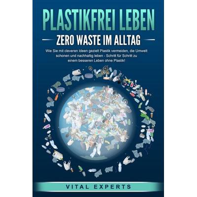 PLASTIKFREI LEBEN - Zero Waste im Alltag: Wie Sie mit cleveren Ideen gezielt Plastik vermeiden, die Umwelt schonen und nachhaltig leben - Schritt für