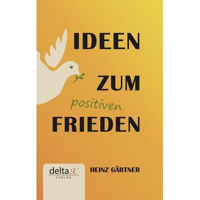 Ideen zum positiven Frieden, Gebundene Ausgabe von Heinz Gärtner, Delta X Verlag e.U., 978-3-903229-50-1