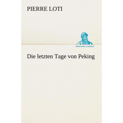 Die letzten Tage von Peking, Taschenbuch von Pierre Loti, Tredition, 978-3-8424-9176-2