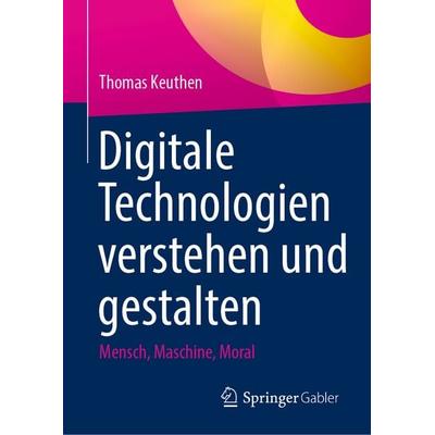 Digitale Technologien verstehen und gestalten, Gebundene Ausgabe von Thomas Keuthen, Springer Fachmedien Wiesbaden GmbH, 978-3-658-51417-4