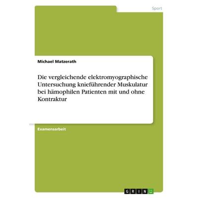 Die vergleichende elektromyographische Untersuchung knieführender Muskulatur bei hämophilen Patienten mit und ohne Kontraktur, Taschenbuch von Michael