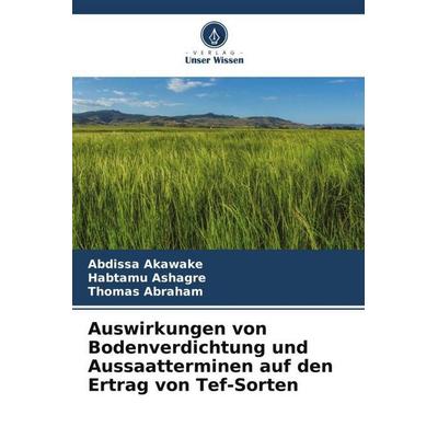 Auswirkungen von Bodenverdichtung und Aussaatterminen auf den Ertrag von Tef-Sorten, Taschenbuch von Abdissa Akawake,Habtamu Ashagre,Thomas Abraham,