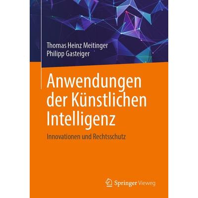 Anwendungen der Künstlichen Intelligenz. Innovationen und Rechtsschutz, Taschenbuch von Thomas Heinz Meitinger,Philipp Gasteiger, Springer Berlin,