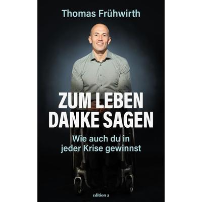 Zum Leben Danke sagen, Gebundene Ausgabe von Thomas Frühwirth, Edition a, 978-3-99001-767-8