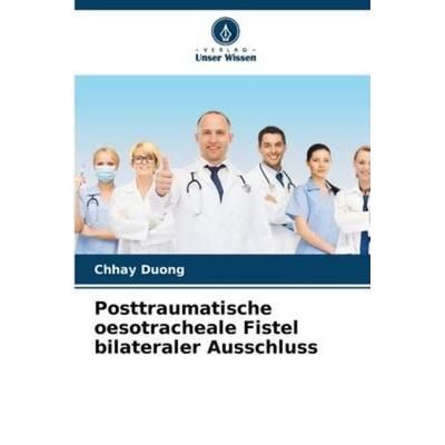 Posttraumatische oesotracheale Fistel bilateraler Ausschluss, Taschenbuch von Chhay Duong, Verlag Unser Wissen, 978-620-6-23163-9