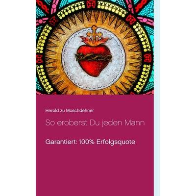 So eroberst Du jeden Mann, Taschenbuch von Herold zu Moschdehner, BoD – Books on Demand, 978-3-7412-7665-1