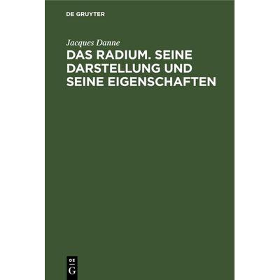 Das Radium. Seine Darstellung und seine Eigenschaften, Gebundene Ausgabe von Jacques Danne, De Gruyter, 978-3-11-262759-4