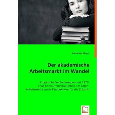 Nagel, A: Der akademische Arbeitsmarkt im Wandel, Taschenbuch von Alexander Nagel, VDM, 978-3-639-04259-7