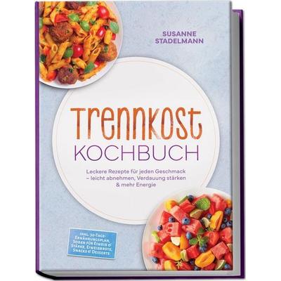 Trennkost Kochbuch: Leckere Rezepte für jeden Geschmack – leicht abnehmen, Verdauung stärken & mehr Energie – inkl. 30-Tage-Ernährungsplan, Soßen für
