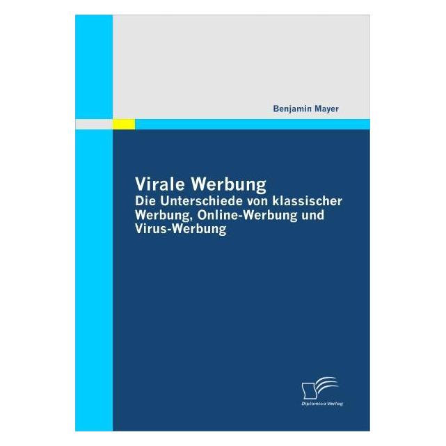 Diplomica Virale Werbung: Die Unterschiede von klassischer Werbung, Online-Werbung und Virus-Werbung (Deutsch, Softcover, Benjamin Mayer) (55205375)