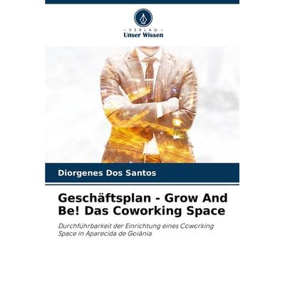 Geschäftsplan - Grow And Be! Das Coworking Space, Taschenbuch von Diorgenes Dos Santos, Verlag Unser Wissen, 978-620-6-08355-9