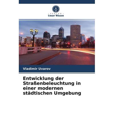 Entwicklung der Straßenbeleuchtung in einer modernen städtischen Umgebung, Taschenbuch von Vladimir Uvarov, Verlag Unser Wissen, 978-620-3-67335-7