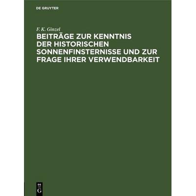 Beiträge zur Kenntnis der historischen Sonnenfinsternisse und zur Frage ihrer Verwendbarkeit, Gebundene Ausgabe von F. K. Ginzel, De Gruyter,