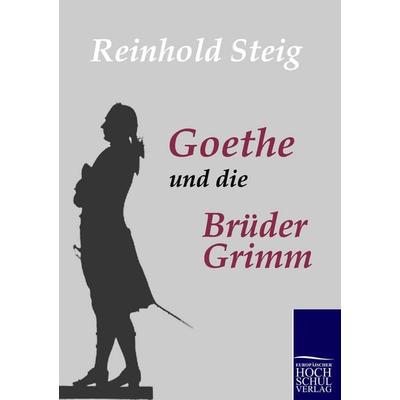 Goethe und die Brüder Grimm, Taschenbuch von Reinhold Steig, EHV Academicpress, 978-3-86741-344-2