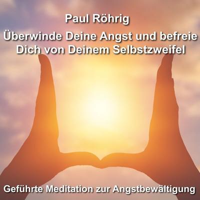 Überwinde Deine Angst und befreie Dich von Deinem Selbstzweifel - Paul Röhrig, Audio, 4067248587843