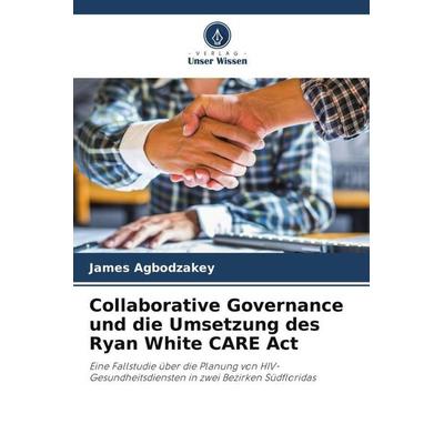 Collaborative Governance und die Umsetzung des Ryan White CARE Act, Taschenbuch von James Agbodzakey, Verlag Unser Wissen, 978-620-3-38607-3