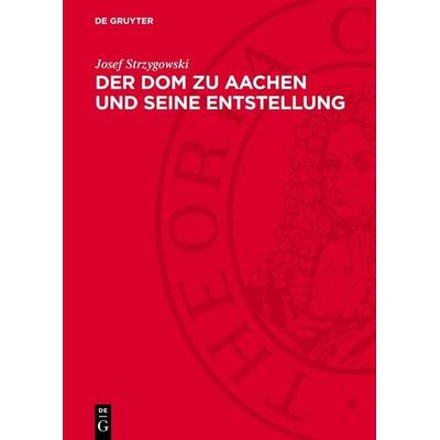 Der Dom zu Aachen und seine Entstellung, Gebundene Ausgabe von Josef Strzygowski, De Gruyter, 978-3-11-278082-4