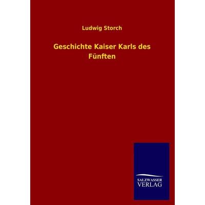 Geschichte Kaiser Karls des Fünften, Taschenbuch von Ludwig Storch, Salzwasser, 978-3-8460-1087-7