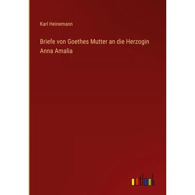 Briefe von Goethes Mutter an die Herzogin Anna Amalia, Gebundene Ausgabe von Karl Heinemann, Outlook, 978-3-368-38560-6
