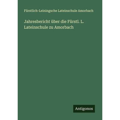 Jahresbericht über die Fürstl. L. Lateinschule zu Amorbach, Taschenbuch von Fürstlich-Leiningsche Lateinschule Amorbach, Antigonos Verlag,