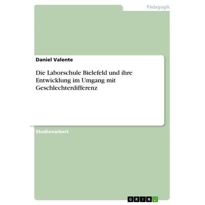 Die Laborschule Bielefeld und ihre Entwicklung im Umgang mit Geschlechterdifferenz, Taschenbuch von Daniel Valente, GRIN, 978-3-640-67938-6