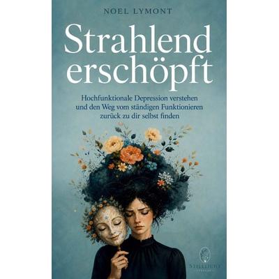 Strahlend erschöpft - Hochfunktionale Depression verstehen und den Weg vom ständigen Funktionieren zurück zu dir selbst finden, Taschenbuch von Noel
