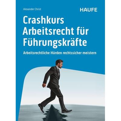 Crashkurs Arbeitsrecht für Führungskräfte, Taschenbuch von Alexander Christ, Haufe-Lexware, 978-3-648-18247-5
