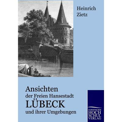 Ansichten der Freien Hansestadt Lübeck und ihrer Umgebungen, Taschenbuch von Heinrich Zietz, EHV Academicpress, 978-3-86741-252-0