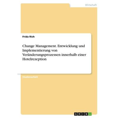 Change Management. Entwicklung und Implementierung von Veränderungsprozessen innerhalb einer Hotelrezeption, Taschenbuch von Frida Rich, GRIN,