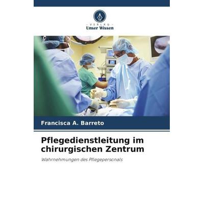 Pflegedienstleitung im chirurgischen Zentrum, Taschenbuch von Francisca A. Barreto, Verlag Unser Wissen, 978-620-6-21975-0