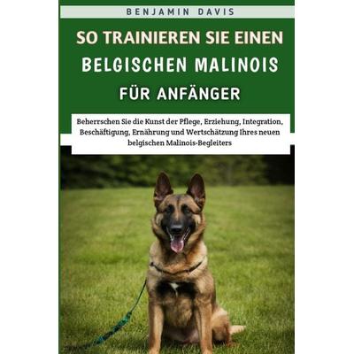 So Trainieren Sie Einen Belgischen Malinois Für Anfänger, Taschenbuch von Benjamin Davis, Independently Published