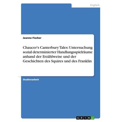 Chaucer's Canterbury Tales: Untersuchung sozial determinierter Handlungsspielräume anhand der Erzählweise und der Geschichten des Squires und des
