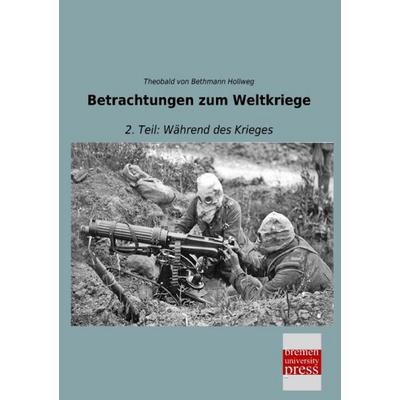 Betrachtungen zum Weltkriege, Taschenbuch von Theobald Bethmann Hollweg, Bremen University Press, 978-3-95562-707-2