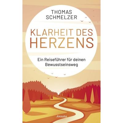 Klarheit des Herzens, Gebundene Ausgabe von Thomas Schmelzer, Ansata, 978-3-7787-7586-8