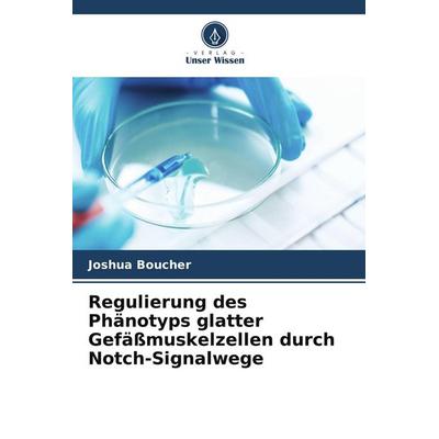 Regulierung des Phänotyps glatter Gefäßmuskelzellen durch Notch-Signalwege, Taschenbuch von Joshua Boucher, Verlag Unser Wissen
