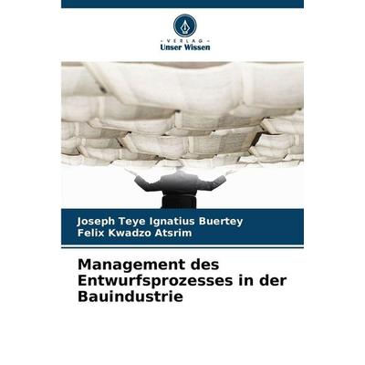 Management des Entwurfsprozesses in der Bauindustrie, Taschenbuch von Joseph Teye Ignatius Buertey,Felix Kwadzo Atsrim, Verlag Unser Wissen,