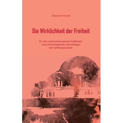 Die Wirklichkeit der Freiheit, Gebundene Ausgabe von Clemens Horvat, BoD – Books on Demand, 978-3-7431-3777-6